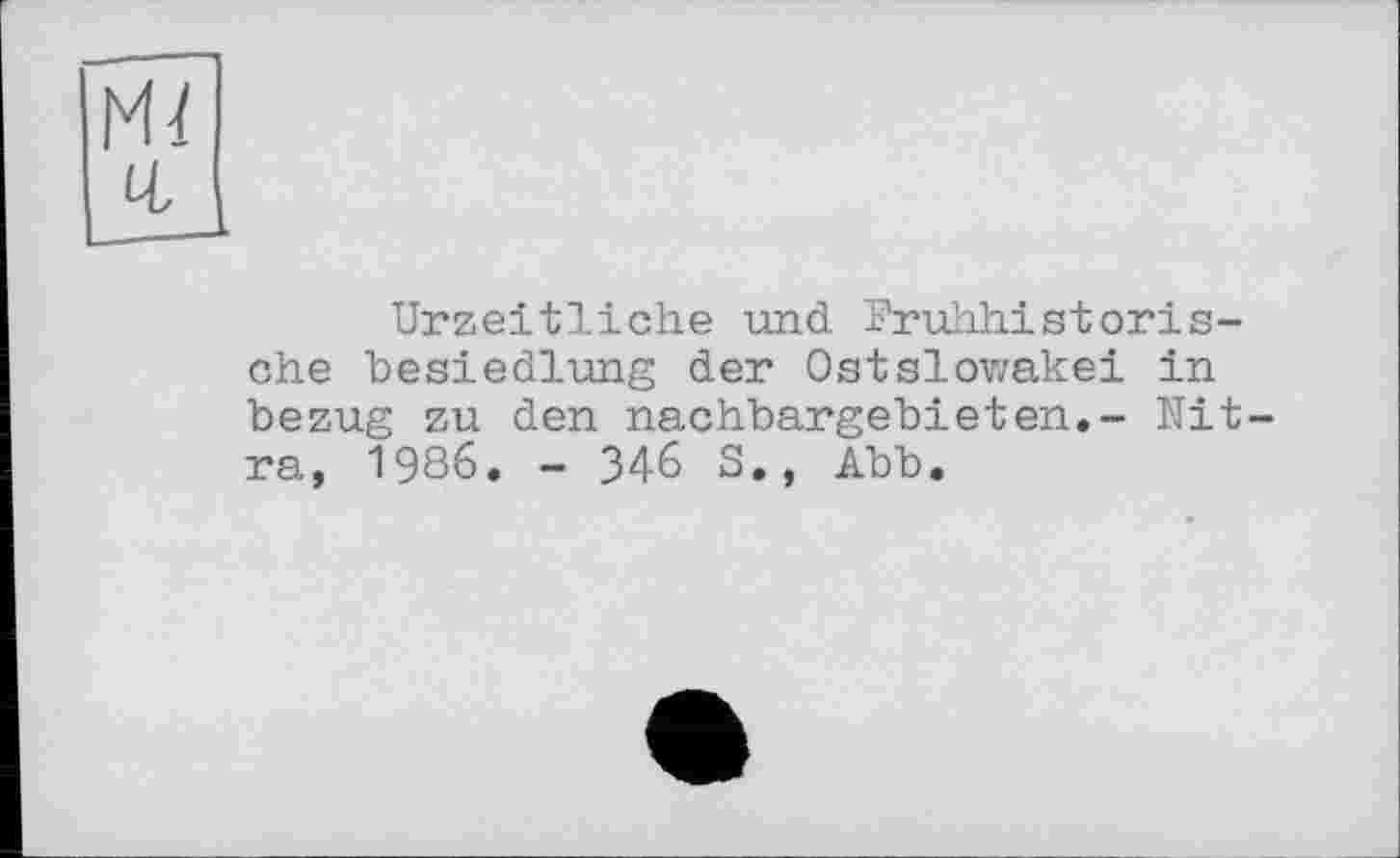 ﻿Mï q,
Urzeitliche und Frùhhistorische besiedlung der OstSlowakei in bezug zu den nachbargebieten.- Ultra, 1986. - 346 S., Abb.